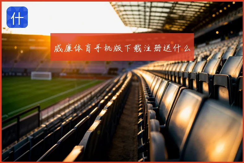威廉体育手机版下载注册送什么