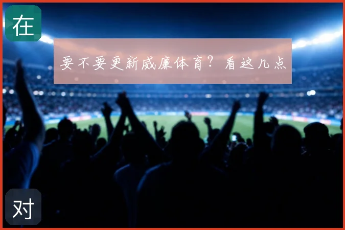 要不要更新威廉体育?看这几点