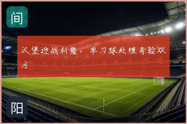 汉堡迎战科隆,单刀球处理考验双方