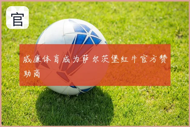 威廉体育成为萨尔茨堡红牛官方赞助商